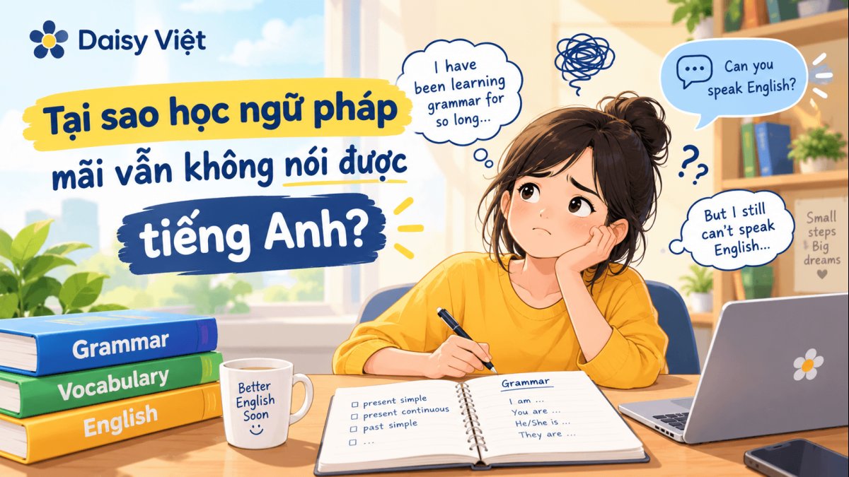 Tại sao học ngữ pháp mãi vẫn không nói được tiếng Anh?